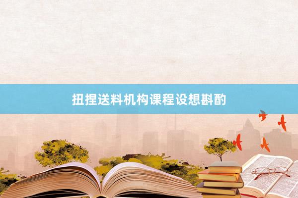 扭捏送料机构课程设想斟酌