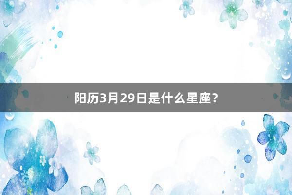 阳历3月29日是什么星座?