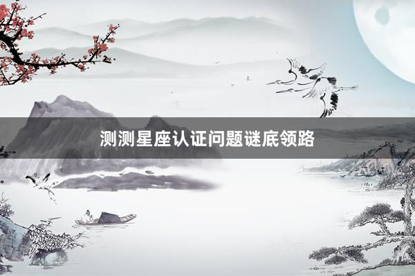 测测星座认证问题谜底领路